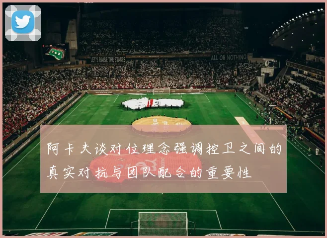 阿卡夫谈对位理念强调控卫之间的真实对抗与团队配合的重要性