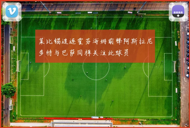 莱比锡追逐霍芬海姆前锋阿斯拉尼多特与巴萨同样关注此球员