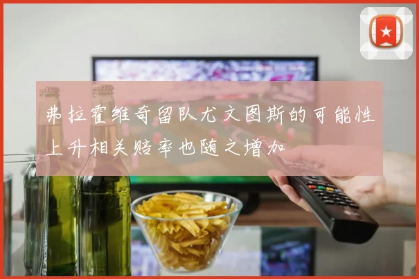 弗拉霍维奇留队尤文图斯的可能性上升相关赔率也随之增加