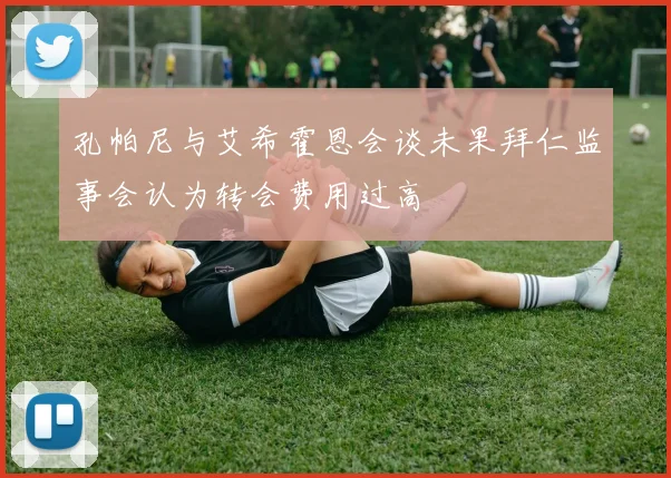 孔帕尼与艾希霍恩会谈未果拜仁监事会认为转会费用过高