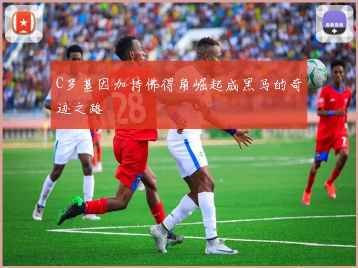 C罗基因加持佛得角崛起成黑马的奇迹之路