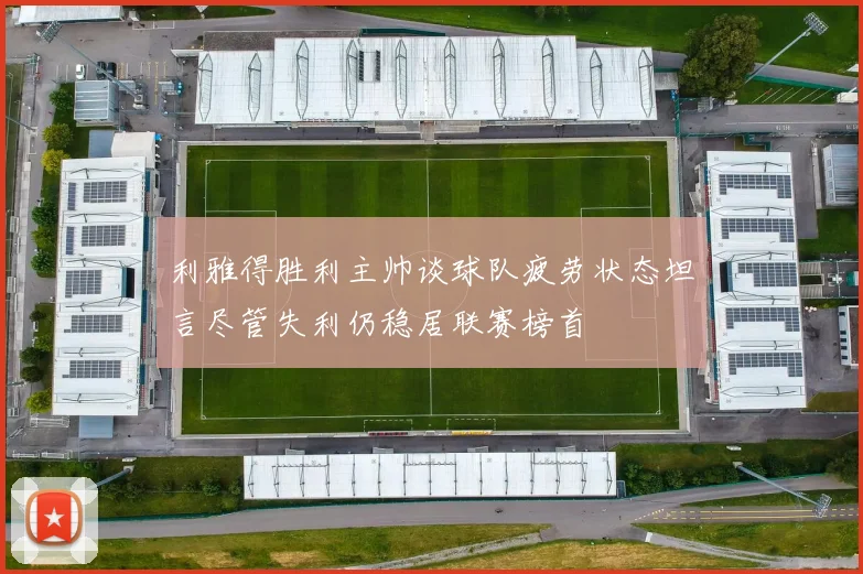 利雅得胜利主帅谈球队疲劳状态坦言尽管失利仍稳居联赛榜首